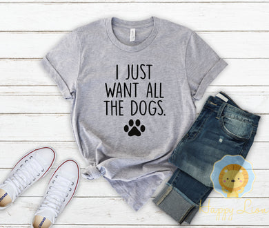 I Just Want All the Dogs Funny Dog Lover Shirt Dog Lover Gift